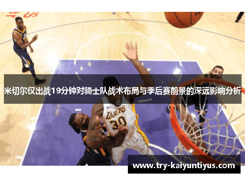 米切尔仅出战19分钟对骑士队战术布局与季后赛前景的深远影响分析