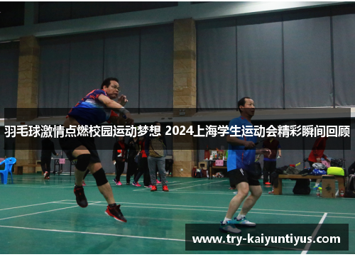 羽毛球激情点燃校园运动梦想 2024上海学生运动会精彩瞬间回顾