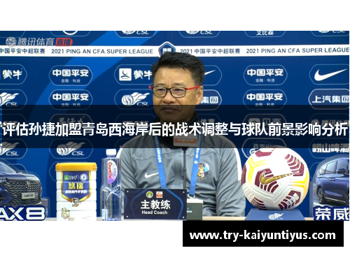 评估孙捷加盟青岛西海岸后的战术调整与球队前景影响分析