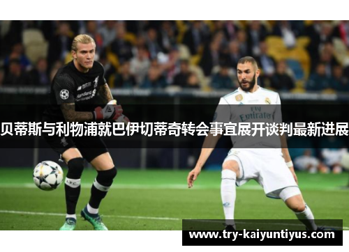 贝蒂斯与利物浦就巴伊切蒂奇转会事宜展开谈判最新进展