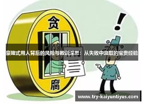 豪赌式用人背后的风险与教训深思：从失败中汲取的宝贵经验