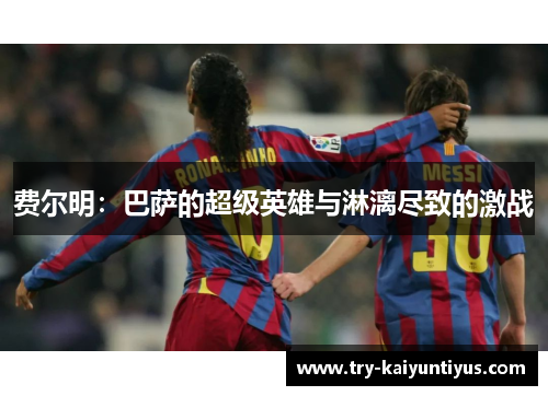 费尔明：巴萨的超级英雄与淋漓尽致的激战
