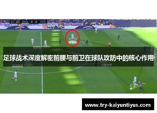 足球战术深度解密前腰与前卫在球队攻防中的核心作用