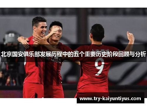 北京国安俱乐部发展历程中的五个重要历史阶段回顾与分析