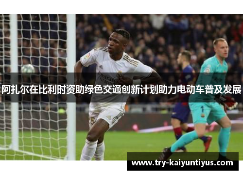 阿扎尔在比利时资助绿色交通创新计划助力电动车普及发展