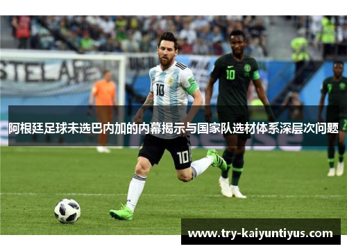 阿根廷足球未选巴内加的内幕揭示与国家队选材体系深层次问题