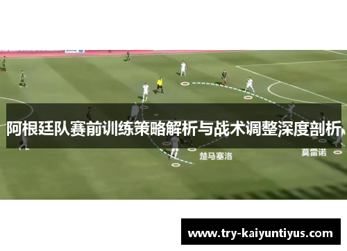 阿根廷队赛前训练策略解析与战术调整深度剖析