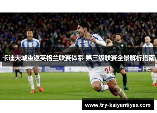 卡迪夫城重返英格兰联赛体系 第三级联赛全景解析指南