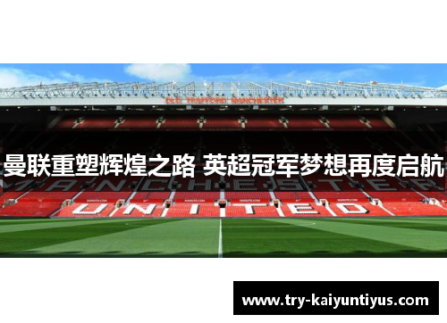 曼联重塑辉煌之路 英超冠军梦想再度启航