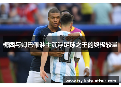 梅西与姆巴佩谁主沉浮足球之王的终极较量