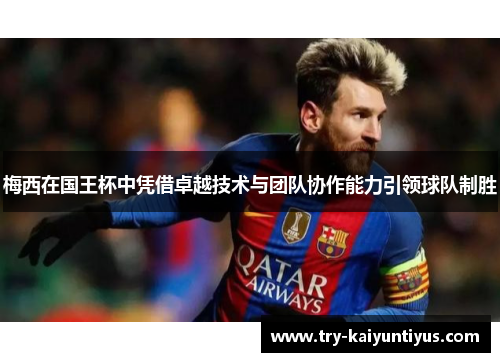 梅西在国王杯中凭借卓越技术与团队协作能力引领球队制胜