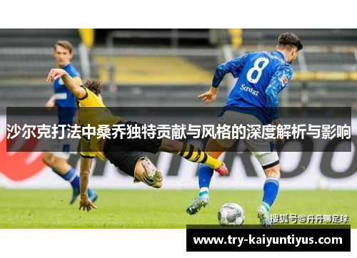 沙尔克打法中桑乔独特贡献与风格的深度解析与影响 沙尔克打法中桑乔独特贡献与风格的深度解析与影响