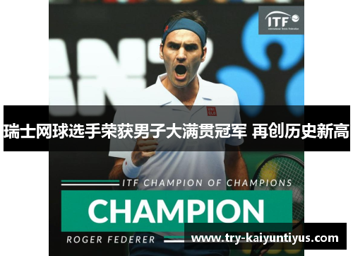 瑞士网球选手荣获男子大满贯冠军 再创历史新高