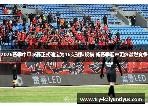 2026赛季中甲联赛正式确定为16支球队规模 新赛季迎来更多激烈竞争