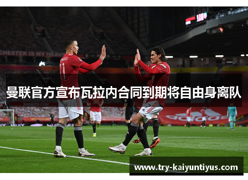 曼联官方宣布瓦拉内合同到期将自由身离队