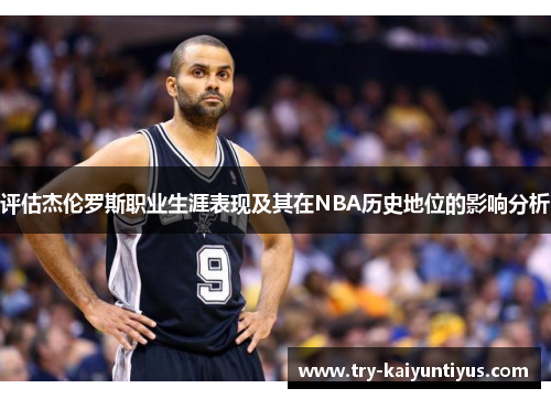 /uploads/images/20260505/ping-gu-jie-lun-luo-si-zhi-ye-sheng-ya-biao-xian-ji-qi-zai-nba-li-shi-di-wei-de-ying-xiang-fen-xi.webp