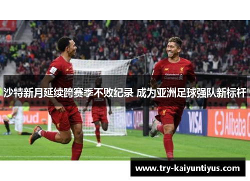 沙特新月延续跨赛季不败纪录 成为亚洲足球强队新标杆 沙特新月延续跨赛季不败纪录 成为亚洲足球强队新标杆